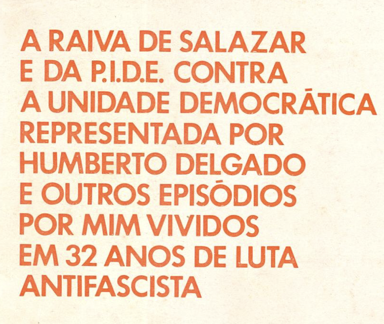 A raiva de Salazar e da PIDE contra a unidade democrática representada por Humberto Delgado e outros episódios por mim vividos em 32 anos de luta antifascista